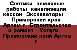 Септики, земляные работы, канализация, кессон. Экскаваторы!  - Приморский край, Артем г. Строительство и ремонт » Услуги   . Приморский край,Артем г.